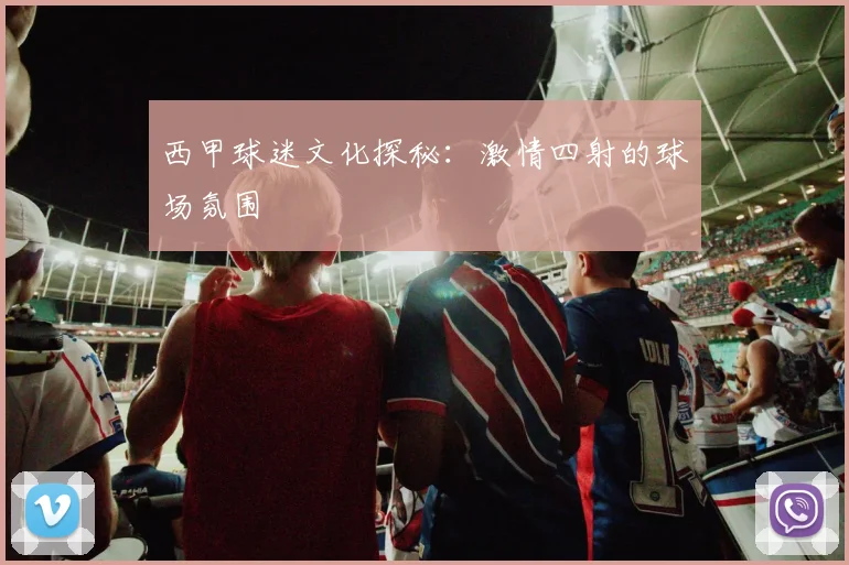 西甲球迷文化探秘：激情四射的球场氛围