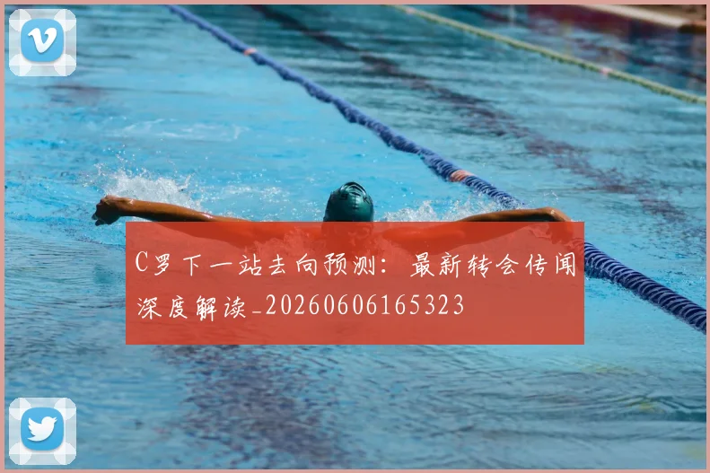 C罗下一站去向预测:最新转会传闻深度解读_20260606165323