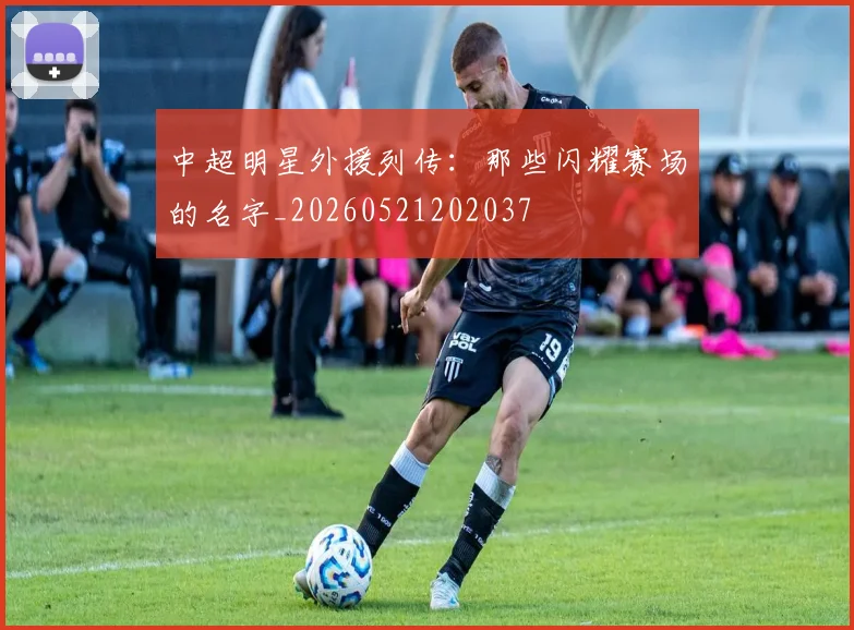 中超明星外援列传:那些闪耀赛场的名字_20260521202037