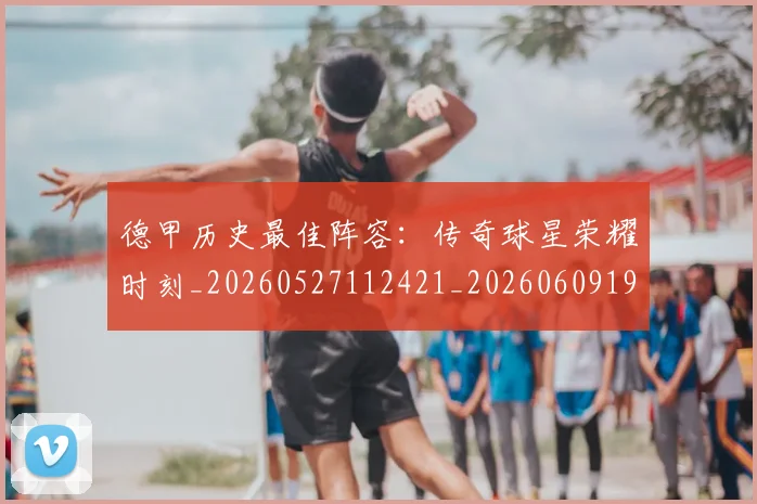德甲历史最佳阵容：传奇球星荣耀时刻_20260527112421_20260609191104
