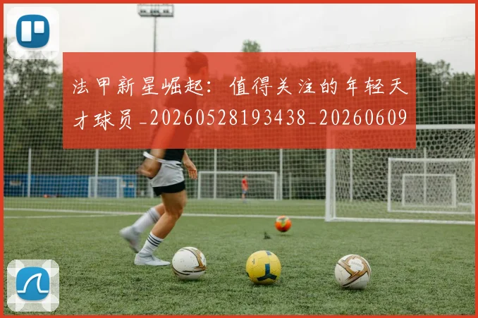 法甲新星崛起：值得关注的年轻天才球员_20260528193438_20260609232936