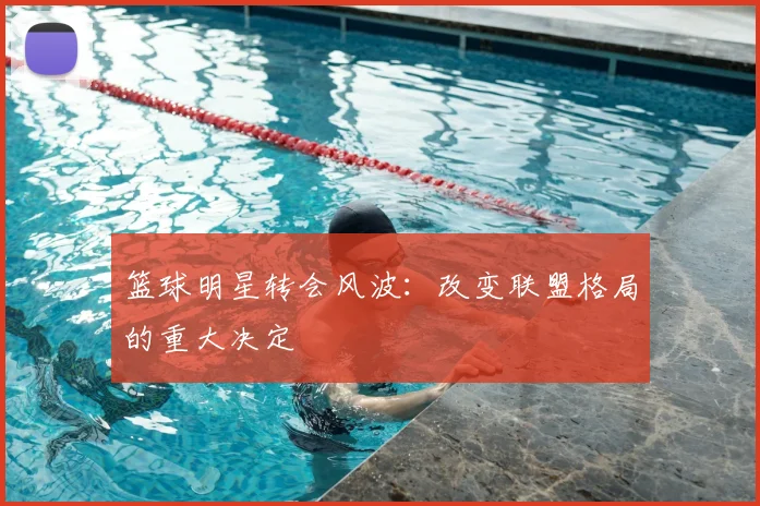 篮球明星转会风波：改变联盟格局的重大决定