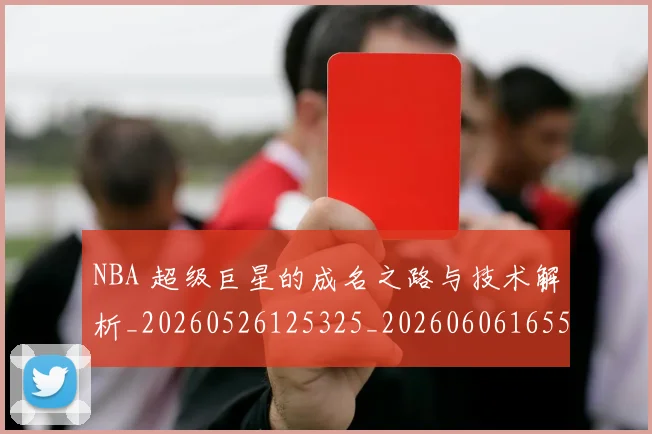 NBA 超级巨星的成名之路与技术解析_20260526125325_20260606165550