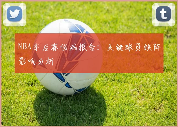 NBA季后赛伤病报告：关键球员缺阵影响分析