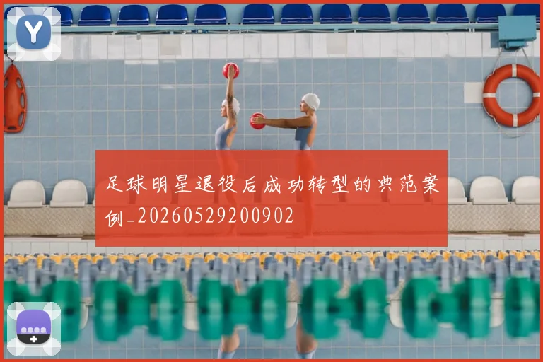 足球明星退役后成功转型的典范案例_20260529200902