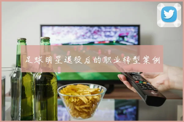 足球明星退役后的职业转型案例