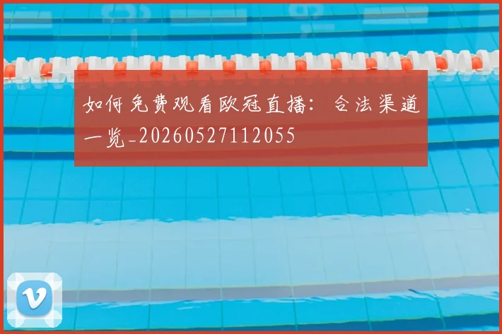 如何免费观看欧冠直播：合法渠道一览_20260527112055