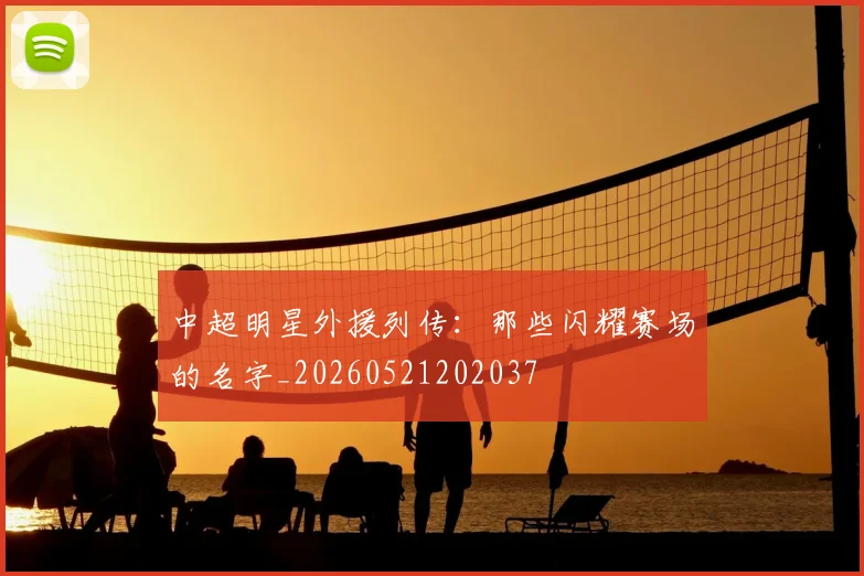中超明星外援列传：那些闪耀赛场的名字_20260521202037