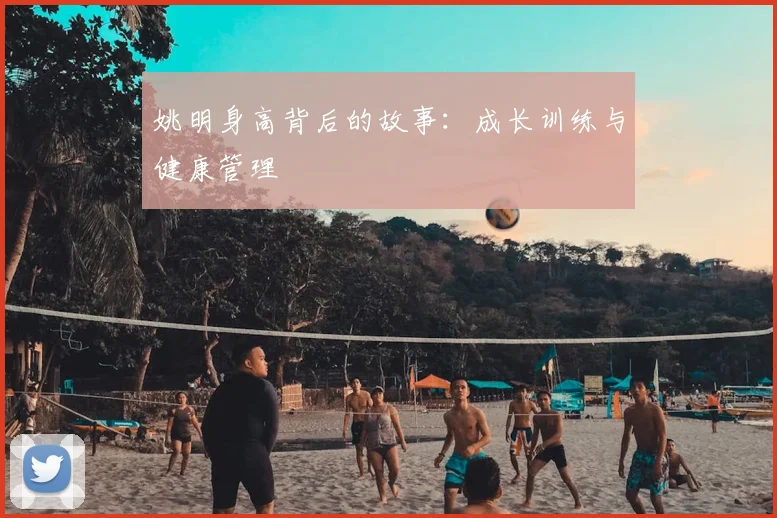 姚明身高背后的故事:成长训练与健康管理