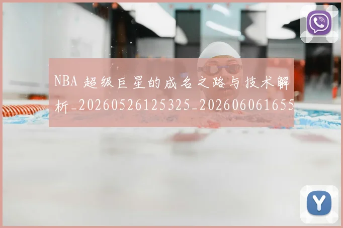 NBA 超级巨星的成名之路与技术解析_20260526125325_20260606165550