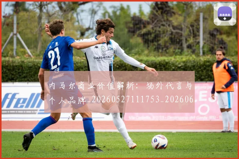 内马尔商业价值解析:场外代言与个人品牌_20260527111753_20260608142626