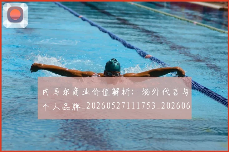 内马尔商业价值解析:场外代言与个人品牌_20260527111753_20260608142626